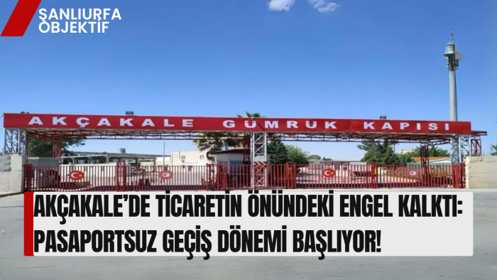 ​AKÇAKALE’DE TİCARETİN ÖNÜNDEKİ ENGEL KALKTI: PASAPORTSUZ GEÇİŞ DÖNEMİ BAŞLIYOR!